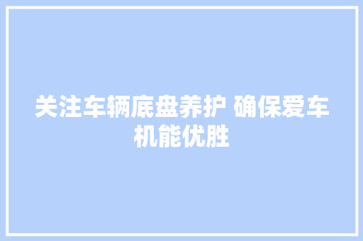 关注车辆底盘养护 确保爱车机能优胜
