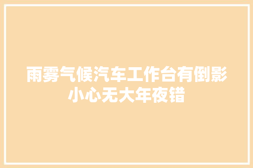 雨雾气候汽车工作台有倒影小心无大年夜错