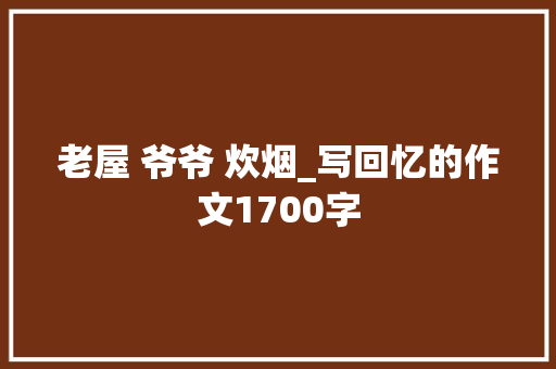 老屋 爷爷 炊烟_写回忆的作文1700字