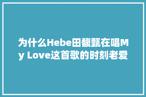 为什么Hebe田馥甄在唱My Love这首歌的时刻老爱哭