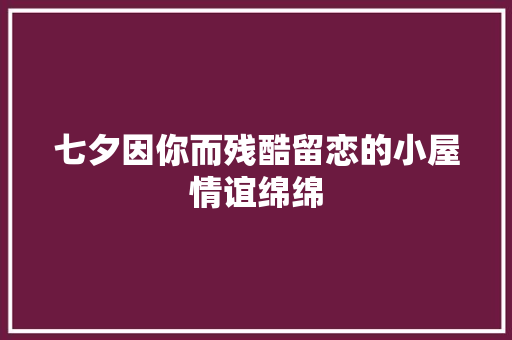 七夕因你而残酷留恋的小屋情谊绵绵