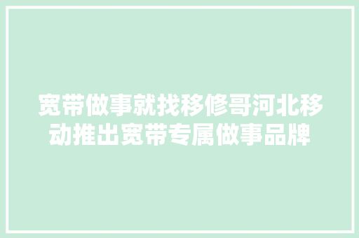 宽带做事就找移修哥河北移动推出宽带专属做事品牌