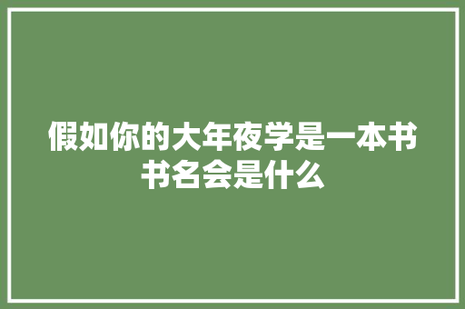 假如你的大年夜学是一本书书名会是什么