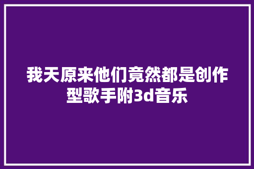 我天原来他们竟然都是创作型歌手附3d音乐