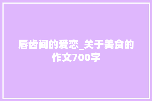 唇齿间的爱恋_关于美食的作文700字