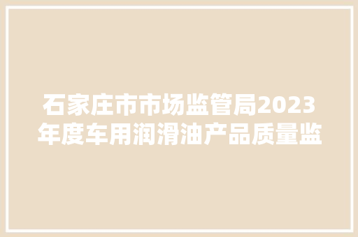 石家庄市市场监管局2023年度车用润滑油产品质量监督抽查结果公示