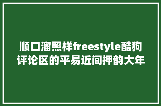 顺口溜照样freestyle酷狗评论区的平易近间押韵大年夜神太有才