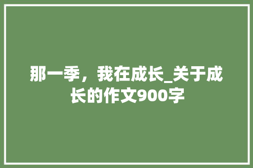 那一季，我在成长_关于成长的作文900字
