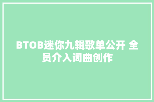 BTOB迷你九辑歌单公开 全员介入词曲创作
