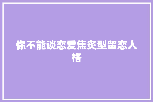 你不能谈恋爱焦炙型留恋人格