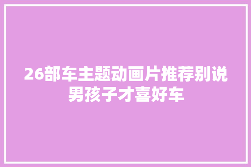 26部车主题动画片推荐别说男孩子才喜好车