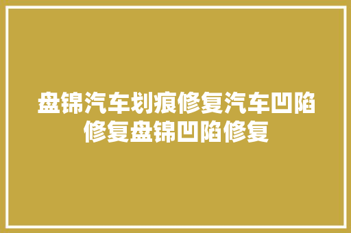 盘锦汽车划痕修复汽车凹陷修复盘锦凹陷修复