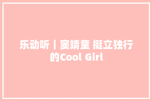 乐动听｜窦靖童 挺立独行的Cool Girl