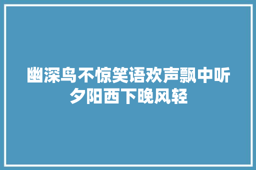 幽深鸟不惊笑语欢声飘中听夕阳西下晚风轻