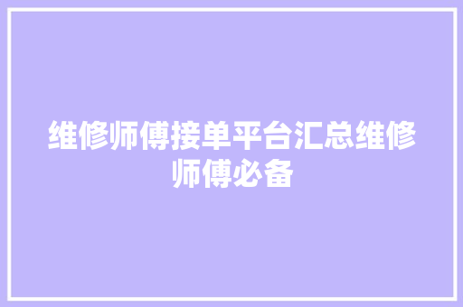 维修师傅接单平台汇总维修师傅必备