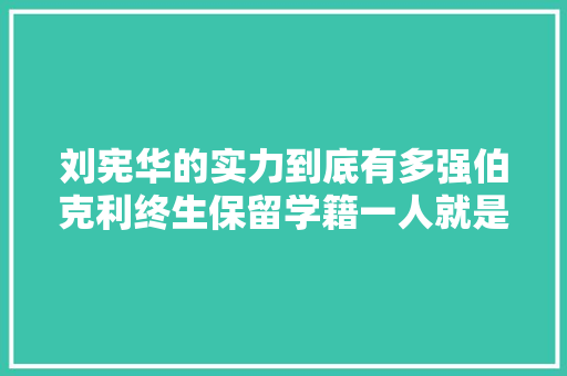 刘宪华的实力到底有多强伯克利终生保留学籍一人就是一个乐队