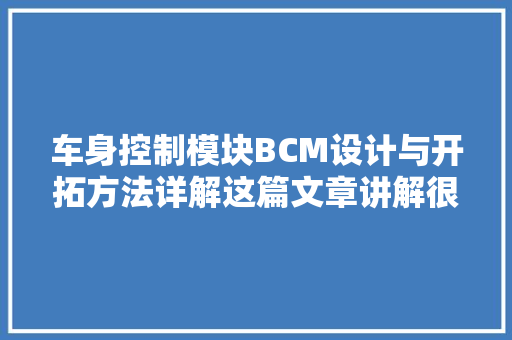车身控制模块BCM设计与开拓方法详解这篇文章讲解很清楚