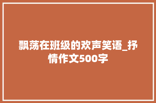 飘荡在班级的欢声笑语_抒情作文500字