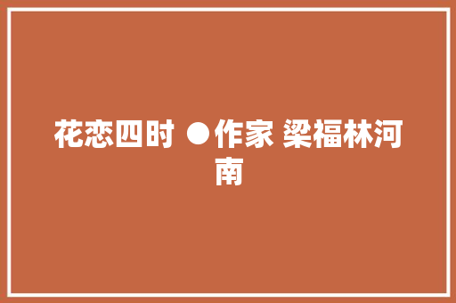 花恋四时 ●作家 梁福林河南