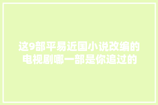 这9部平易近国小说改编的电视剧哪一部是你追过的