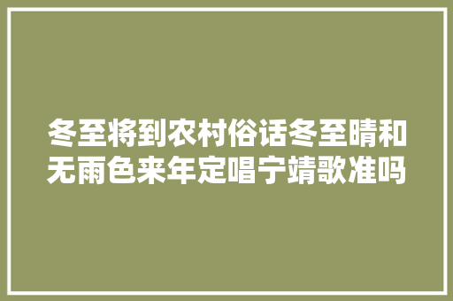 冬至将到农村俗话冬至晴和无雨色来年定唱宁靖歌准吗