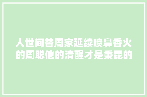 人世间替周家延续喷鼻香火的周聪他的清醒才是秉昆的福泽