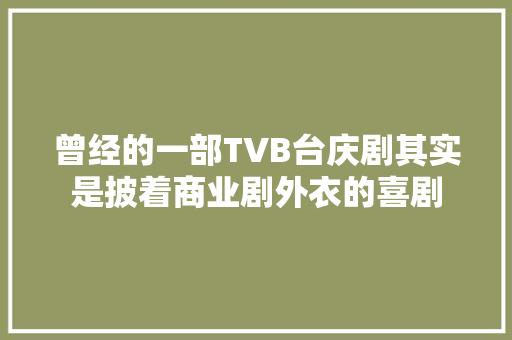 曾经的一部TVB台庆剧其实是披着商业剧外衣的喜剧