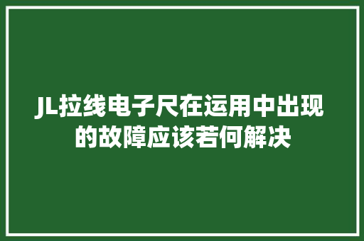 JL拉线电子尺在运用中出现的故障应该若何解决