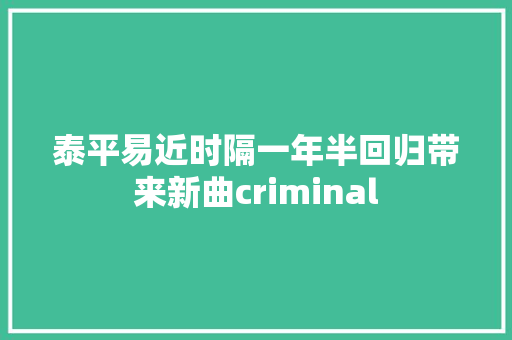 泰平易近时隔一年半回归带来新曲criminal