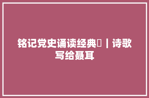 铭记党史诵读经典㉛｜诗歌写给聂耳