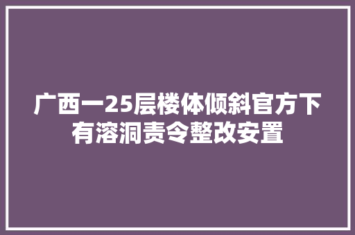 广西一25层楼体倾斜官方下有溶洞责令整改安置