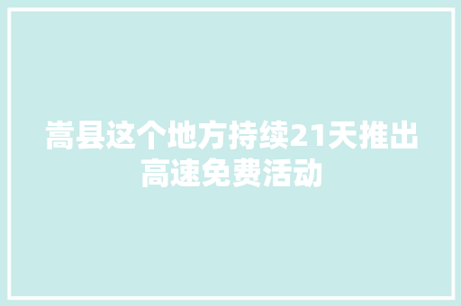 嵩县这个地方持续21天推出高速免费活动