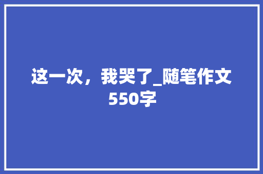 这一次，我哭了_随笔作文550字