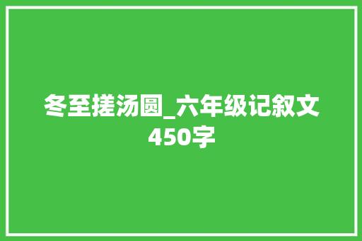 冬至搓汤圆_六年级记叙文450字