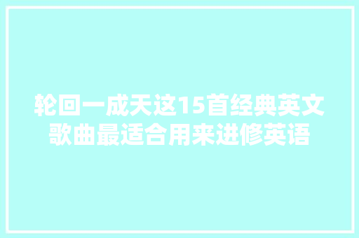 轮回一成天这15首经典英文歌曲最适合用来进修英语