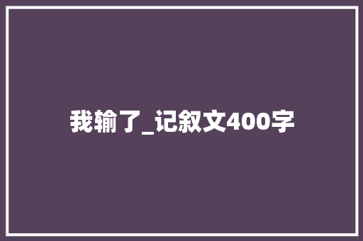 我输了_记叙文400字