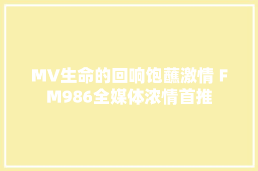 MV生命的回响饱蘸激情 FM986全媒体浓情首推