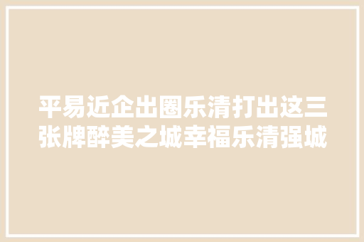 平易近企出圈乐清打出这三张牌醉美之城幸福乐清强城行动进行时