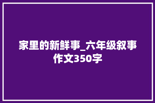 家里的新鲜事_六年级叙事作文350字