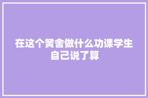 在这个黉舍做什么功课学生自己说了算