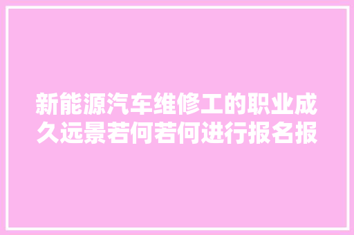 新能源汽车维修工的职业成久远景若何若何进行报名报考前提