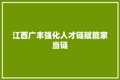 江西广丰强化人才链赋能家当链