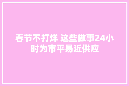 春节不打烊 这些做事24小时为市平易近供应