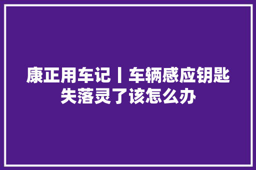 康正用车记丨车辆感应钥匙失落灵了该怎么办
