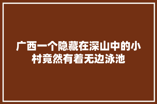 广西一个隐藏在深山中的小村竟然有着无边泳池