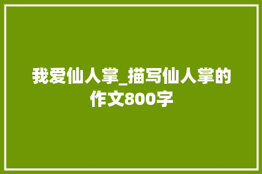 我爱仙人掌_描写仙人掌的作文800字
