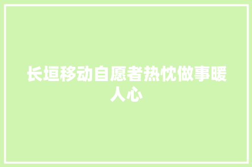 长垣移动自愿者热忱做事暖人心