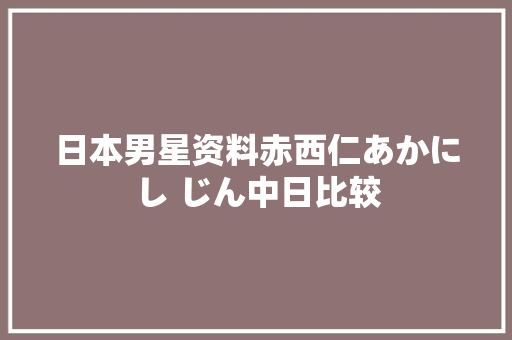 日本男星资料赤西仁あかにし じん中日比较