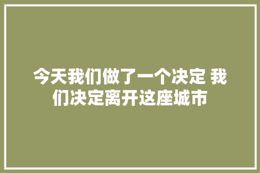 今天我们做了一个决定 我们决定离开这座城市