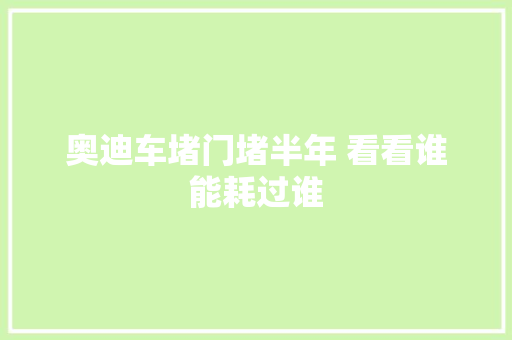 奥迪车堵门堵半年 看看谁能耗过谁